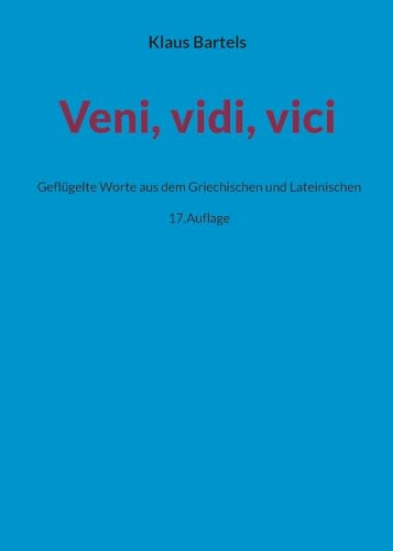 Veni, vidi, vici: Geflügelte Worte aus dem Griechischen und Lateinischen