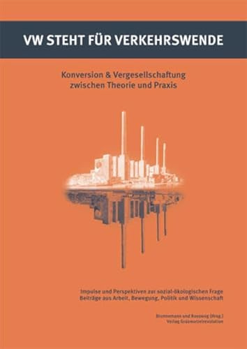 VW steht für Verkehrswende: Konversion & Vergesellschaftung zwischen Theorie und Praxis Impulse und Perspektiven zur sozial-ökologischen Frage. Beiträge aus Arbeit, Bewegung, Politik und Wissenschaft