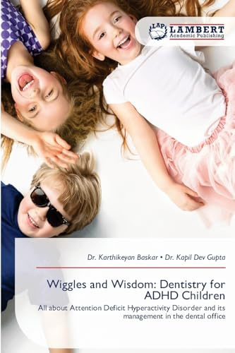 Wiggles and Wisdom: Dentistry for ADHD Children: All about Attention Deficit Hyperactivity Disorder and its management in the dental office