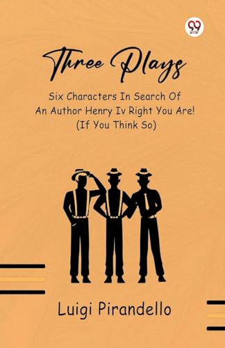 Three Plays Six Characters In Search Of An Author Henry IV Right You Are! (If You Think So)