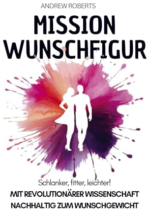 Mission Wunschfigur - Schlanker, fitter, leichter!: Mit revolutionärer Wissenschaft nachhaltig zum Wunschgewicht