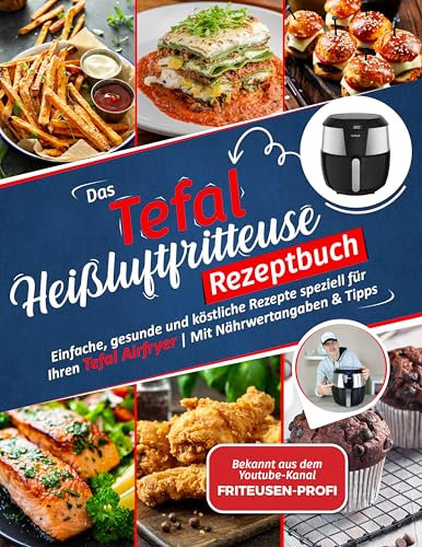 Das Tefal Heißluftfritteuse Rezeptbuch: Einfache, gesunde und köstliche Rezepte speziell für Ihren Tefal Airfryer | Mit Nährwertangaben & Tipps