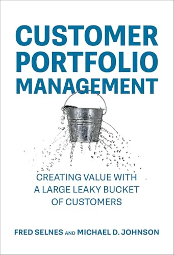 Customer Portfolio Management: Creating Value with a Large Leaky Bucket of Customers (Management on the Cutting Edge)