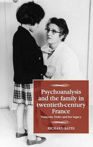 Psychoanalysis and the Family in Twentieth-Century France: FrançOise Dolto and Her Legacy (Studies in Modern French and Francophone History)