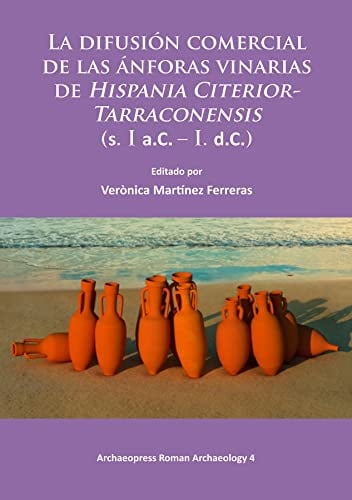 La difusión comercial de las ánforas vinarias de Hispania Citerior-Tarraconensis (s. I a.C. – I. d.C.): 4 (Archaeopress Roman Archaeology)