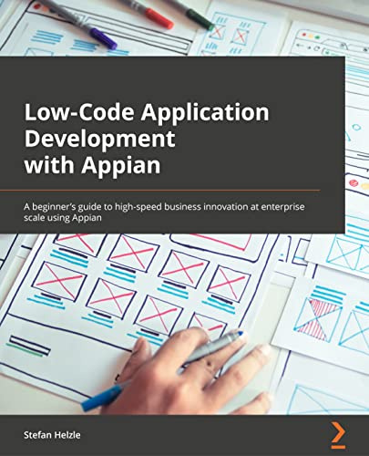 Low-Code Application Development with Appian: The practitioner's guide to high-speed business automation at enterprise scale using Appian