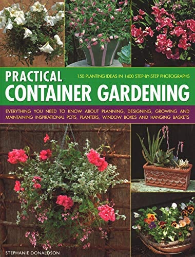 Practical Container Gardening: 150 planting ideas in 140 step-by-step photographs: Everything you need to know about planning, designing, growing and ... planters, window boxes and hanging baskets