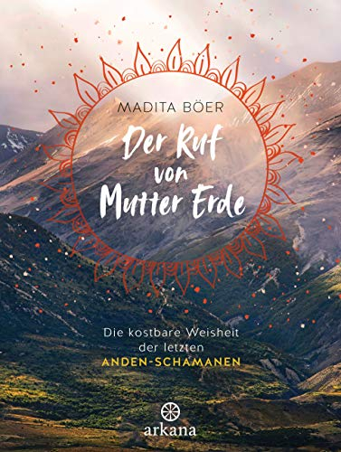 Der Ruf von Mutter Erde: Die kostbare Weisheit der letzten Anden-Schamanen - Mit fünf schamanischen Übungen als Download