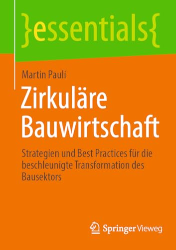 Zirkuläre Bauwirtschaft: Strategien und Best Practices für die beschleunigte Transformation des Bausektors (essentials)