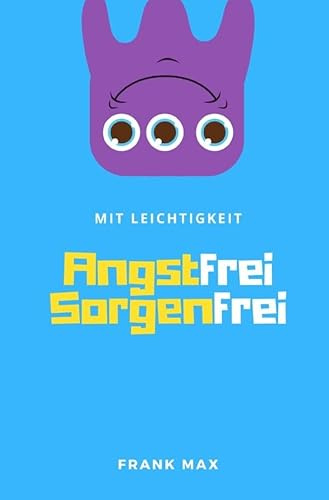 Mit Leichtigkeit - Angstfrei Sorgenfrei: Sorgen und Ängste verstehen, kontrollieren, überwinden