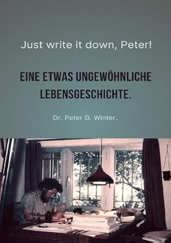 Just write it down, Peter!: EINE ETWAS UNGEWÖHNLICHE LEBENSGESCHICHTE.