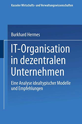 IT-Organisation in dezentralen Unternehmen: Eine Analyse idealtypischer Modelle und Empfehlungen (Kasseler Wirtschafts- und Verwaltungswissenschaften, 13, Band 13)