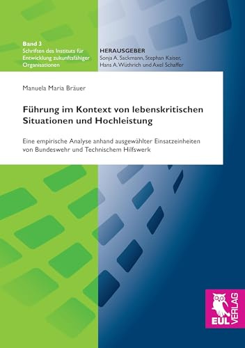 Führung im Kontext von lebenskritischen Situationen und Hochleistung: Eine empirische Analyse anhand ausgewählter Einsatzeinheiten von Bundeswehr und ... Entwicklung zukunftsfähiger Organisationen)