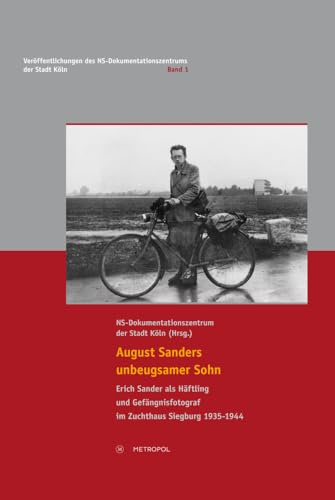 August Sanders unbeugsamer Sohn: Erich Sander als Häftling und Gefängnisfotograf im Zuchthaus Siegburg 1935–1944 (Veröffentlichungen des NS-Dokumentationszentrums der Stadt Köln)