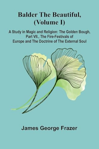 Balder the Beautiful, (Volume I); A Study in Magic and Religion: the Golden Bough, Part VII., The Fire-Festivals of Europe and the Doctrine of the External Soul