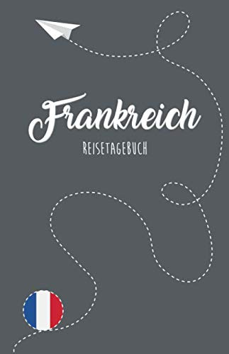 Frankreich Reisetagebuch: Zum Selberschreiben, Ausfüllen und Gestalten