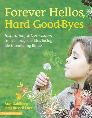 Forever Hellos, Hard Goodbyes: Inspiration, Wit, & Wisdom from Courageous Kids Facing Life-Threatening Illness
