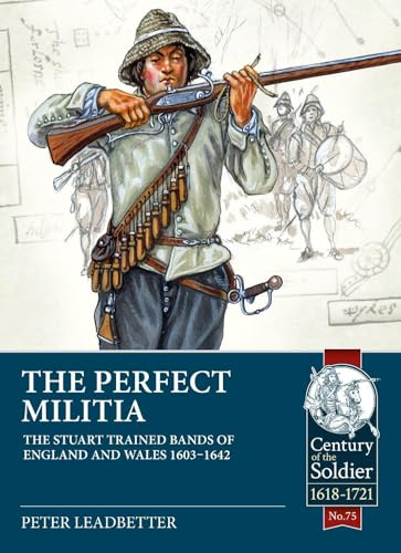 The Perfect Militia: The Stuart Trained Bands of England and Wales 1603–1642 (Century of the Soldier)