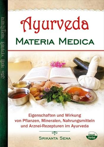Ayurveda Materia Medica: Eigenschaften und Wirkung von Pflanzen, Mineralen, Nahrungsmitteln und Arznei-Rezepturen im Ayurveda