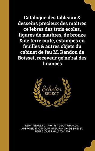Catalogue Des Tableaux & Desseins Precieux Des Mai Tres Ce Lebres Des Trois Ecoles, Figures de Marbres, de Bronze & de Terre Cuite, Estampes En ... de Boisset, Receveur GE Ne Ral Des Finances