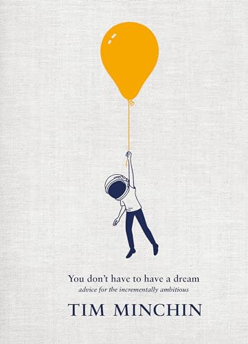 You Don't Have To Have A Dream: Advice for the Incrementally Ambitious: The Instant Sunday Times Bestseller