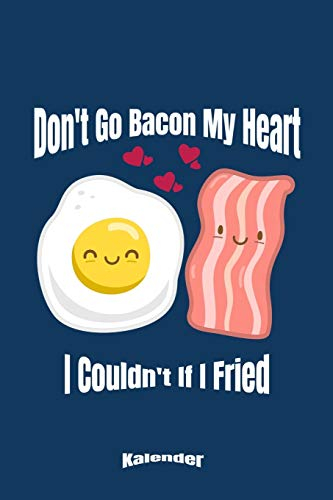 Don´t Go Bacon My Heart I Couldn´t If I Fried: Lustiger Kalender für Bacon & Egg Fans die Eier und Schinken lieben und gerne Frühstücken und Brunchen ... 6 x 9 (ca. DIN A5) und Hochglanz Softcover
