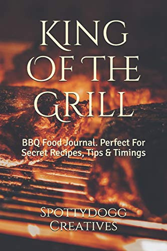King Of The Grill: BBQ Food Journal. Perfect For Secret Recipes, Tips & Timings (BBQ Diary's)