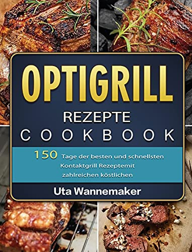 Optigrill Rezepte: 150 Tage der besten und schnellsten Kontaktgrill Rezepte mit zahlreichen köstlichen Sandwich und Panini Rezepten und Rezepten für ... Nachtisch und Gemüse