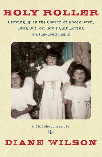 Holy Roller: Growing Up in the Church of Knock Down Drag Out; or, How I Quit Loving a Blue-Eyed Jesus : A Childhood Memoir