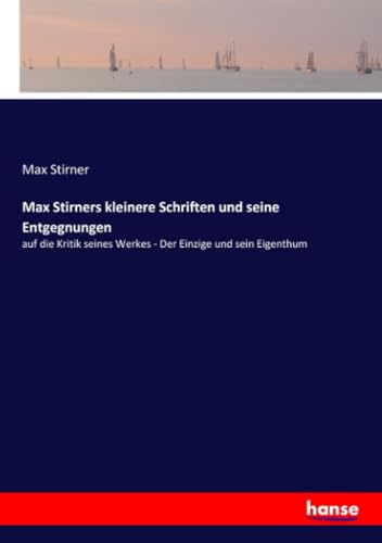 Max Stirners kleinere Schriften und seine Entgegnungen: auf die Kritik seines Werkes - Der Einzige und sein Eigenthum
