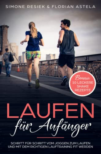 Laufen für Anfänger: Schritt für Schritt vom Joggen zum Laufen und mit dem richtigen Lauftraining fit werden