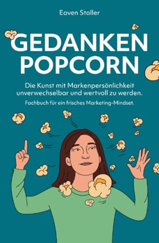 Gedankenpopcorn - Fachbuch für ein frisches Marketing-Mindset: Die Kunst mit Markenpersönlichkeit unverwechselbar und wertvoll zu werden.