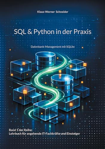 SQL & Python in der Praxis: Datenbank-Management mit SQLite (Lehrbuch für angehende IT-Fachkräfte und Einsteiger)