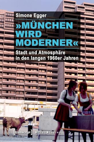 »München wird moderner«: Stadt und Atmosphäre in den langen 1960er Jahren (Urban Studies)