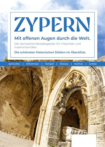 Zypern Reiseführer: Der komplette Reisebegleiter für Historiker und Inselromantiker. Die schönsten historischen Stätten im Überblick. (Unterwegs auf Inseln)