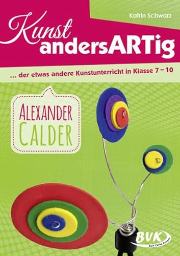 Kunst andersARTig: Alexander Calder: … der etwas andere Kunstunterricht in Klasse 7 – 10