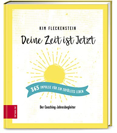Deine Zeit ist Jetzt - 365 Impulse für ein erfülltes Leben: Der Coaching-Jahresbegleiter