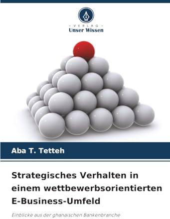Strategisches Verhalten in einem wettbewerbsorientierten E-Business-Umfeld: Einblicke aus der ghanaischen Bankenbranche