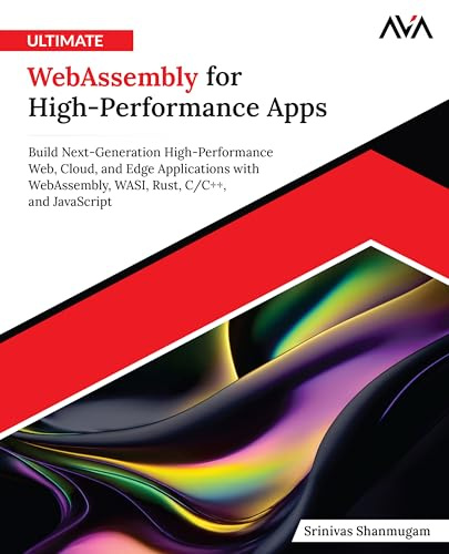 Ultimate WebAssembly for High-Performance Apps: Build Next-Generation High-Performance Web, Cloud, and Edge Applications with WebAssembly, WASI, Rust, C/C++, and JavaScript (English Edition)