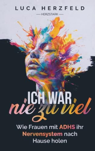 Ich war nie zu viel: Wie Frauen mit ADHS ihr Nervensystem nach Hause holen – Zwischen Reiz, Rückzug und der Sehnsucht nach Halt: Ich war nie zu viel - ... und mit mehr Gelassenheit durchs Leben gehen