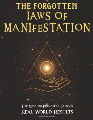 The Forgotten Laws of Manifestation: The Missing Principle Behind Real-World Results. A Step-by-Step Operating System That Turns Intention Into Evidence