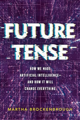 Future Tense: How We Made Artificial Intelligence - and How It Will Change Everything