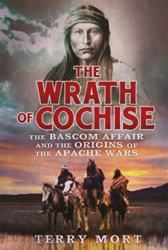 The Wrath of Cochise: The Bascom Affair and the Origins of the Apache Wars