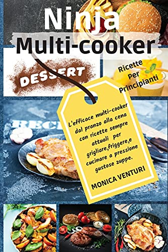 Ninja Multi- Cooker: L'efficace Multi-Cooker dal pranzo alla cena con ricette sempre attuali per grigliare, friggere e cucinare a pressione gustose zuppe