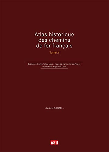Atlas historique des chemins de fer français T2: Bretagne - Centre-Val de Loire - Hauts-de-france - Ile-de-France - Normandie - Pays de la Loire