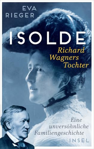 Isolde. Richard Wagners Tochter: Eine unversöhnliche Familiengeschichte | Biografie mit neuen Erkenntnissen über Richard Wagner