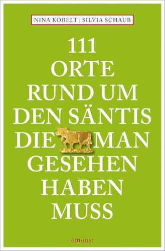 111 Orte rund um den Säntis, die man gesehen haben muss: Reiseführer