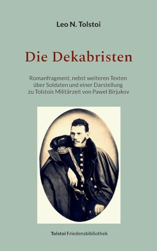 Die Dekabristen: Romanfragment, nebst weiteren Texten über Soldaten und einer Darstellung zu Tolstois Militärzeit von Pawel Birjukov (Tolstoi-Friedensbibliothek C)