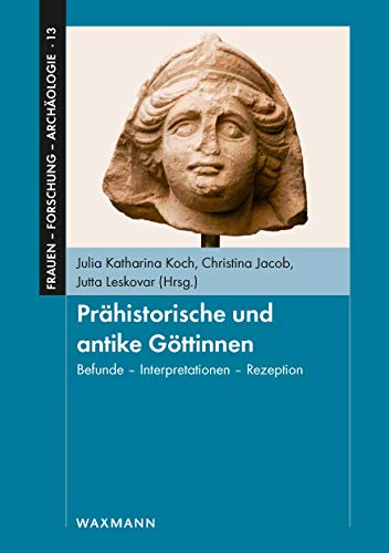 Prähistorische und antike Göttinnen: Befunde – Interpretationen – Rezeption. Jubiläumstagung „20 Jahre FemArc – Netzwerk archäologisch arbeitender Frauen“ (Frauen - Forschung - Archäologie)