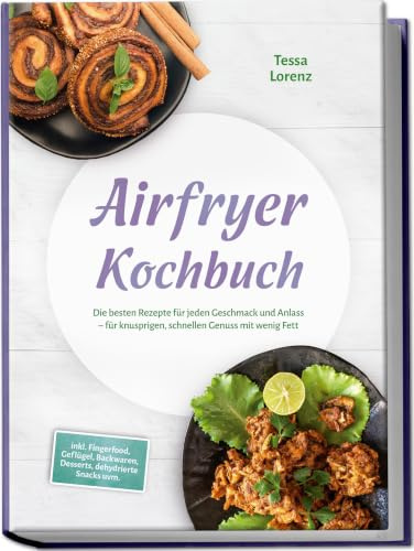 Airfryer Kochbuch: Die besten Rezepte für jeden Geschmack und Anlass – für knusprigen, schnellen Genuss mit wenig Fett – inkl. Fingerfood, Geflügel, Backwaren, Desserts, dehydrierte Snacks uvm.
